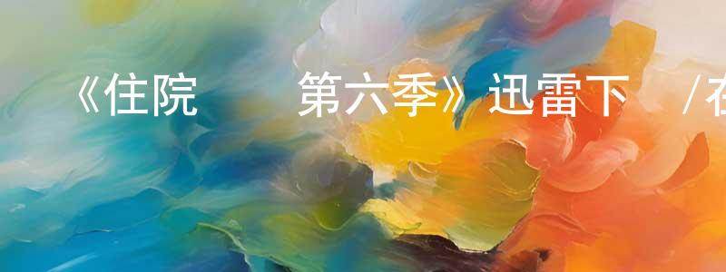 車冬冬發布《住院醫師第六季》迅雷下載/在線觀看-都市情感-美劇天堂